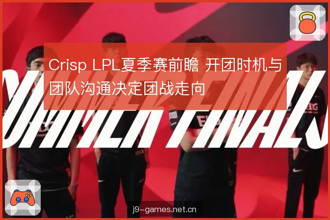 Crisp LPL夏季赛前瞻 开团时机与团队沟通决定团战走向