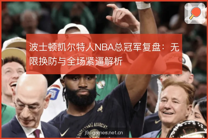 波士顿凯尔特人NBA总冠军复盘：无限换防与全场紧逼解析