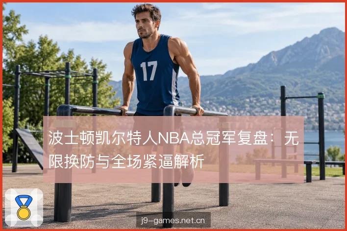 波士顿凯尔特人NBA总冠军复盘：无限换防与全场紧逼解析
