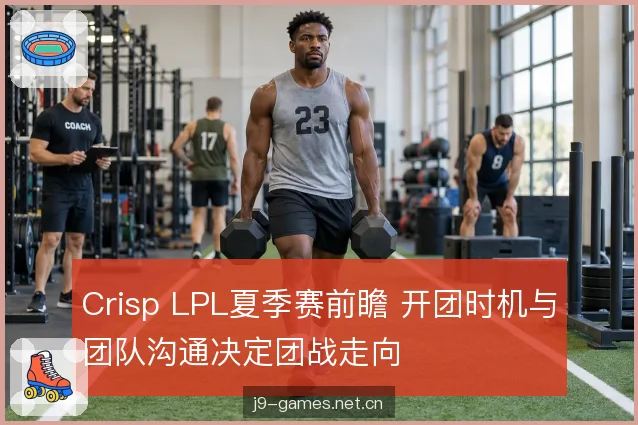 Crisp LPL夏季赛前瞻 开团时机与团队沟通决定团战走向