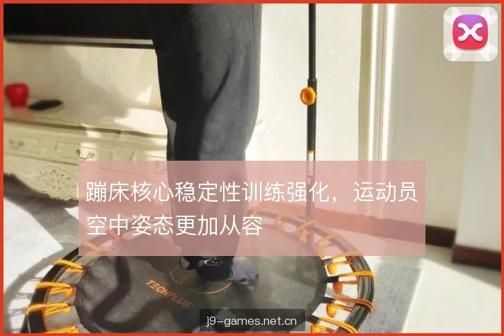 蹦床核心稳定性训练强化，运动员空中姿态更加从容